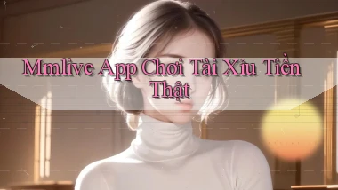 mmlive app chơi tài xỉu tiền thật