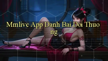 mmlive app đánh bài đổi thưởng