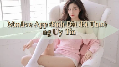 mmlive app đánh bài đổi thưởng uy tín