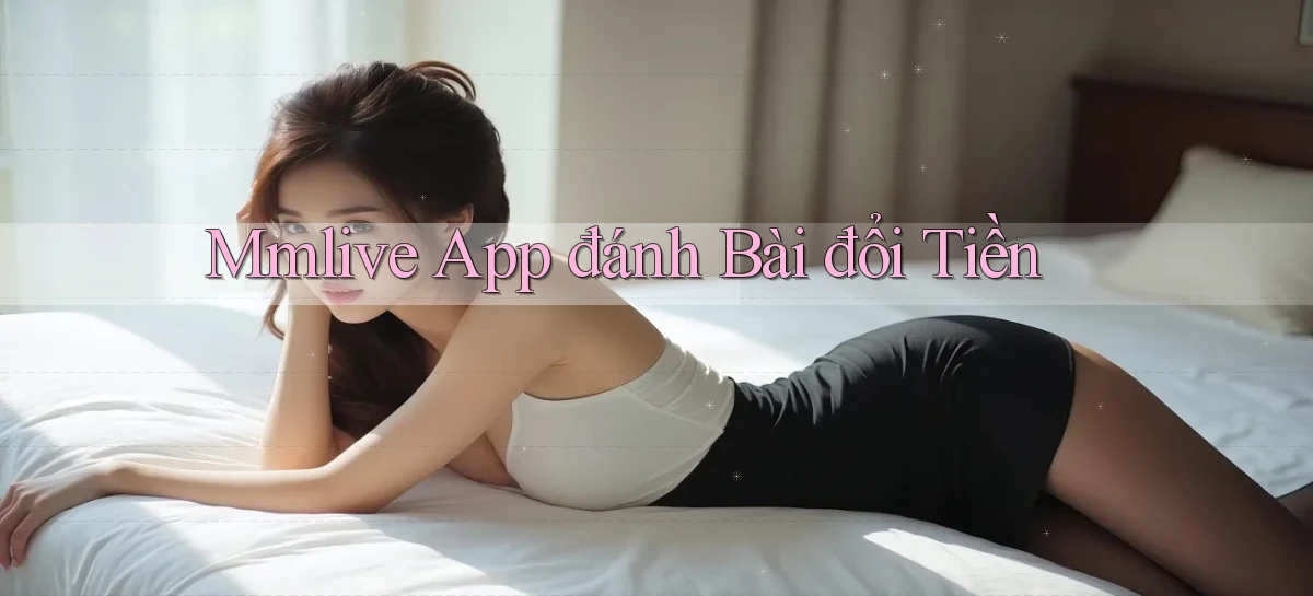 mmlive app đánh bài đổi tiền
