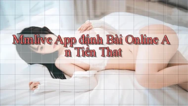 mmlive app đánh bài online an tiền that