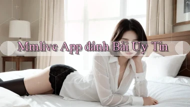 mmlive app đánh bài uy tín