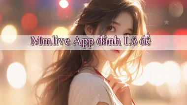 mmlive app đánh lô đề