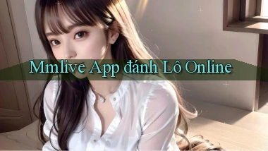 mmlive app đánh lô online