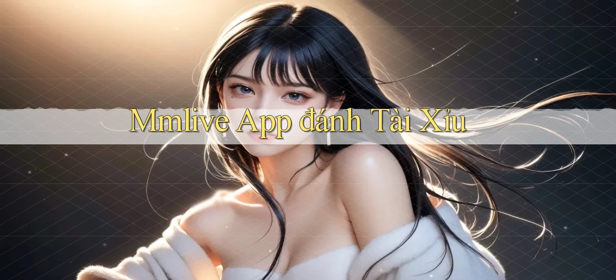 mmlive app đánh tài xỉu
