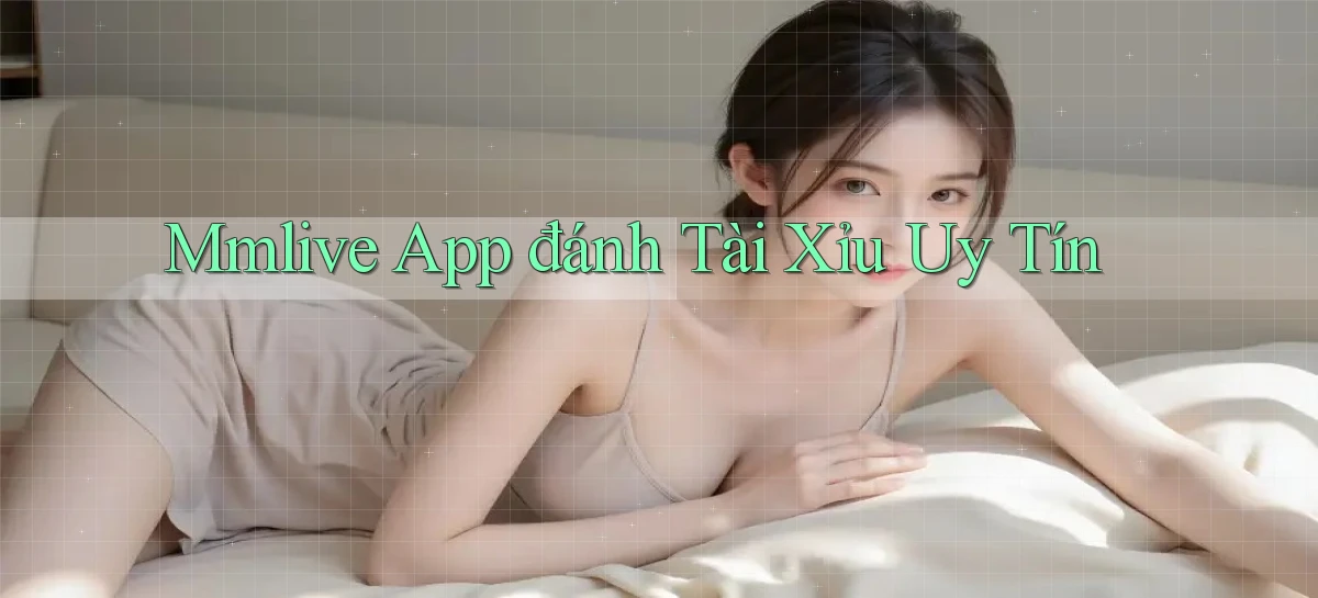 mmlive app đánh tài xỉu uy tín