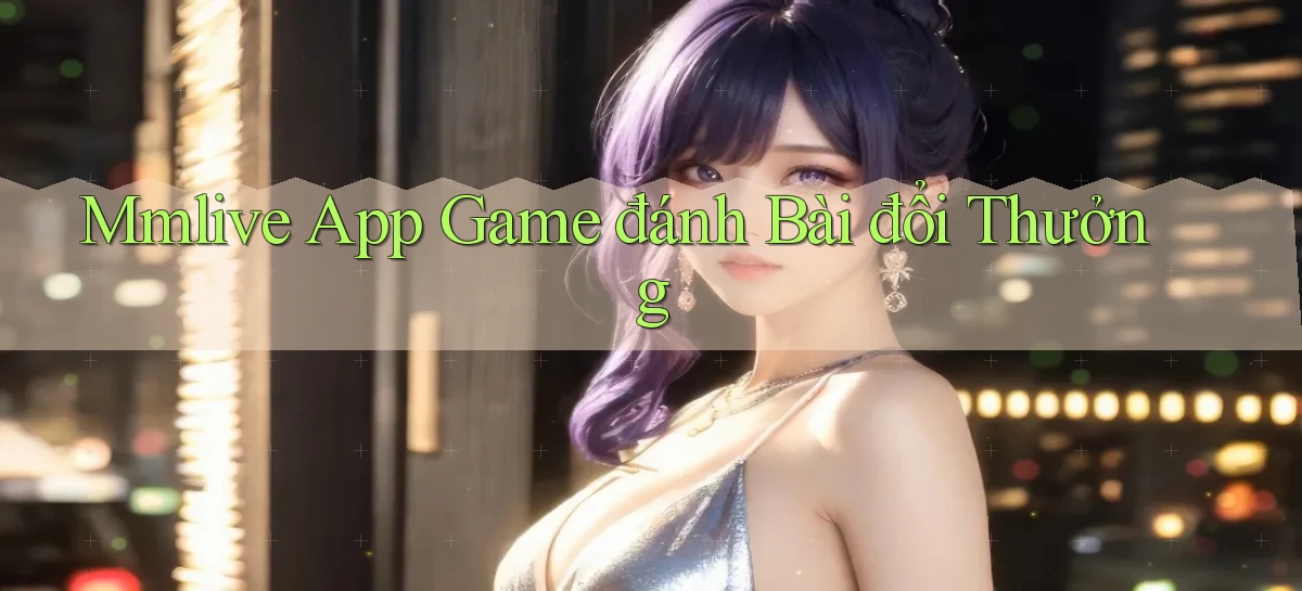 mmlive app game đánh bài đổi thưởng