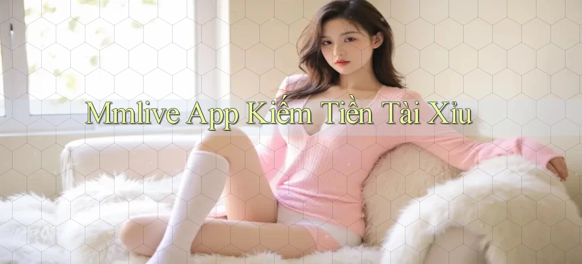 mmlive app kiếm tiền tài xỉu