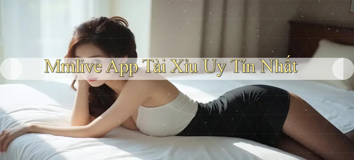 mmlive app tài xỉu uy tín nhất