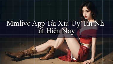 mmlive app tài xỉu uy tín nhất hiện nay