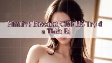 mmlive  baccarat club hỗ trợ đa thiết bị