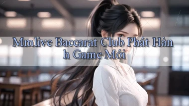 mmlive  baccarat club phát hành game mới