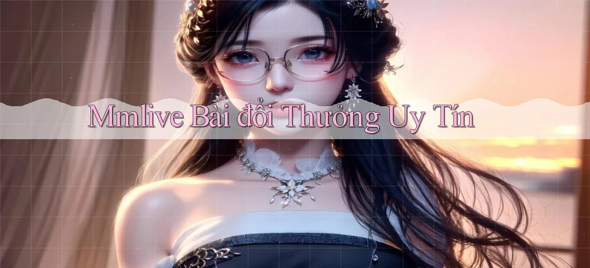 mmlive bài đổi thưởng uy tín