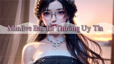 mmlive bài đổi thưởng uy tín