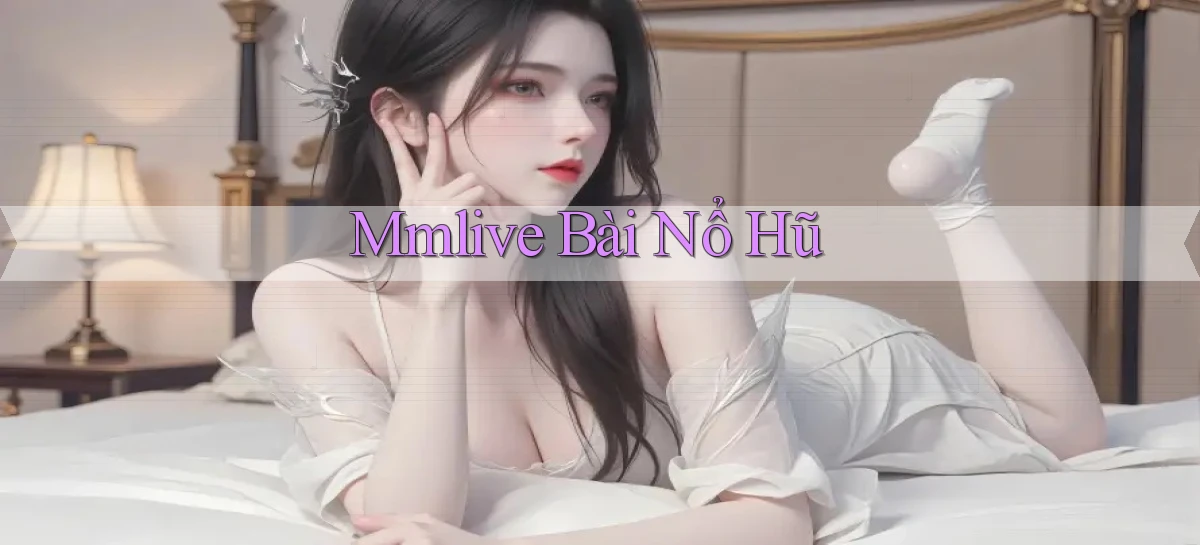 mmlive bài nổ hũ