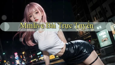 mmlive bài trực tuyến