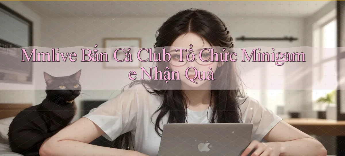 mmlive  bắn cá club tổ chức minigame nhận quà
