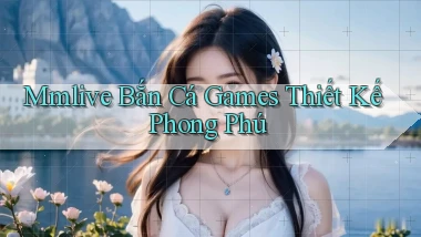 mmlive  bắn cá games thiết kế phong phú