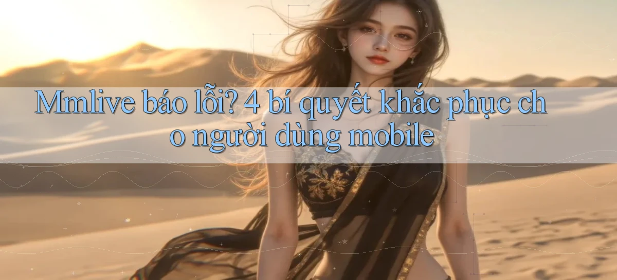 Mmlive báo lỗi 4 bí quyết khắc phục cho người dùng mobile