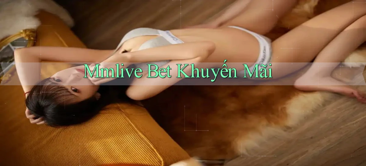 mmlive bet khuyến mãi
