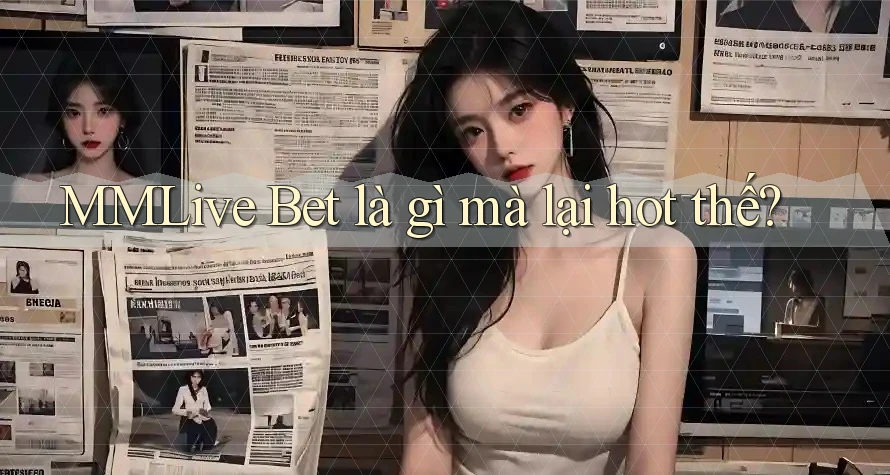 MMLive Bet là gì mà lại hot thế? MMLive Bet là gì mà lại hot thế?