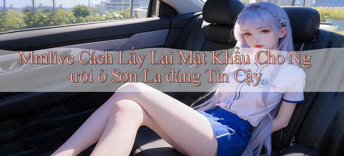 mmlive cách lấy lại mật khẩu cho người ở Sơn La đáng tin cậy
