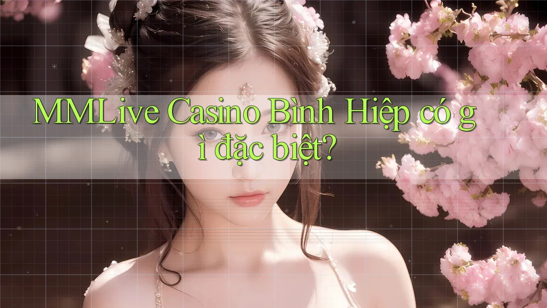 MMLive Casino Bình Hiệp có gì đặc biệt? MMLive Casino Bình Hiệp có gì đặc biệt?