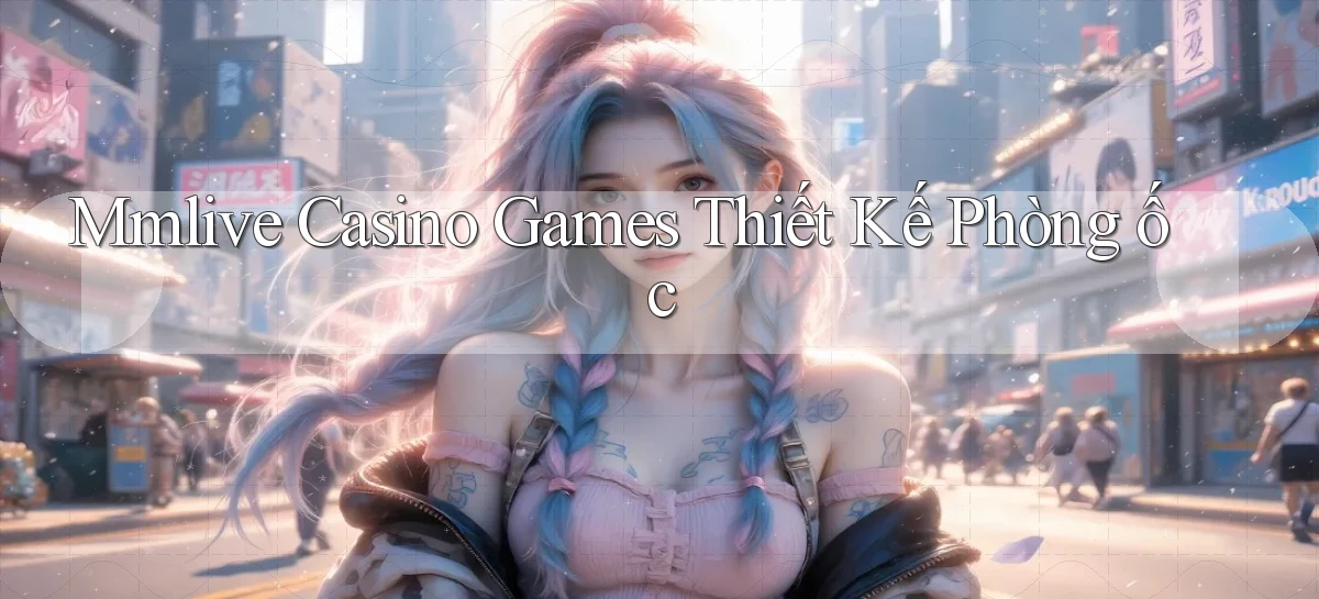 mmlive  casino games thiết kế phòng ốc