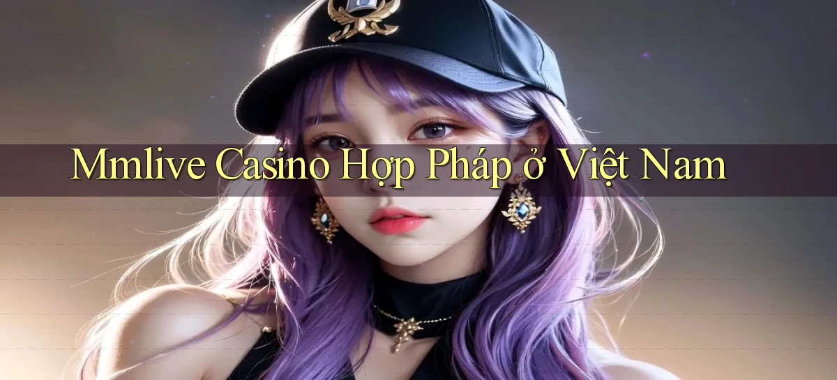 mmlive casino hợp pháp ở việt nam