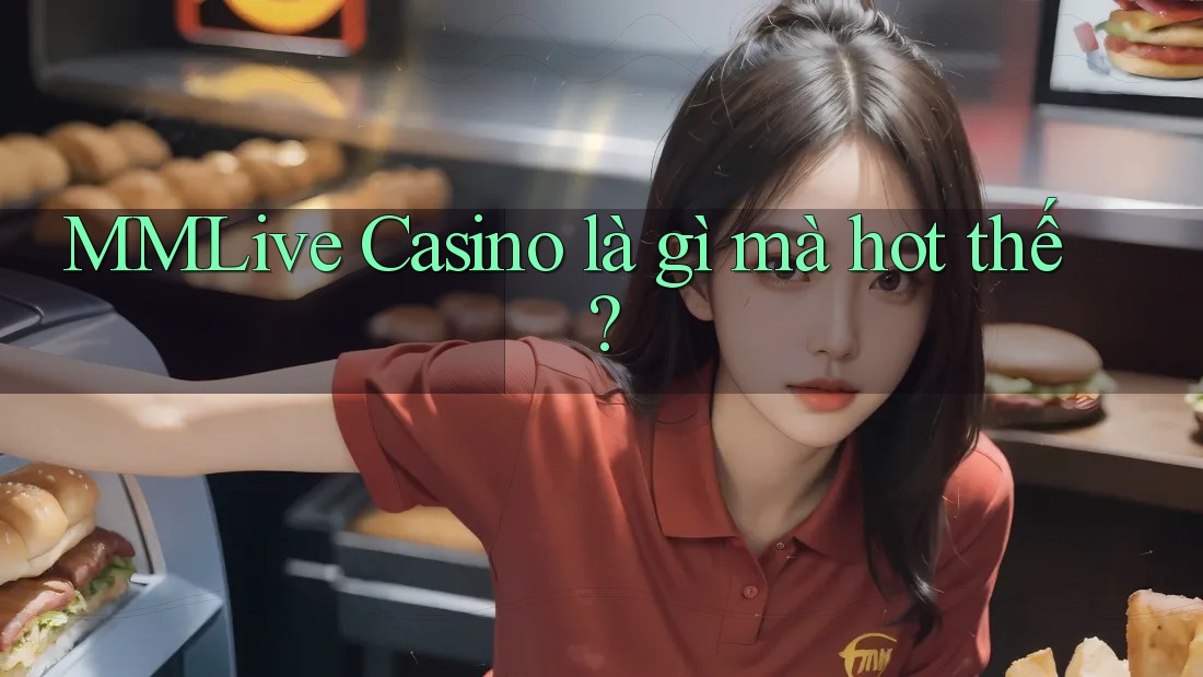 MMLive Casino là gì mà hot thế? MMLive Casino là gì mà hot thế?