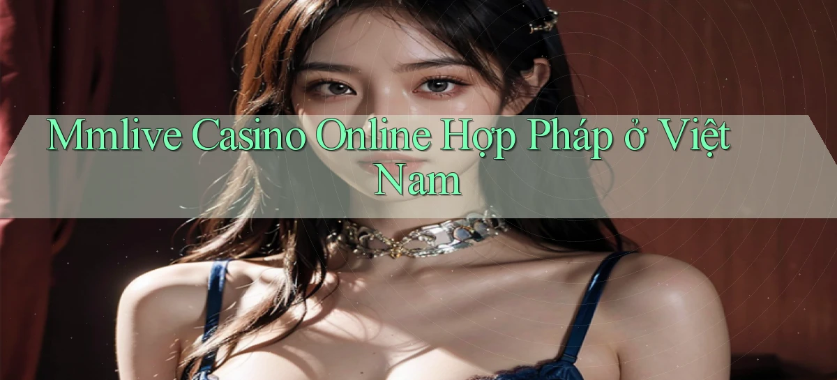 mmlive casino online hợp pháp ở việt nam