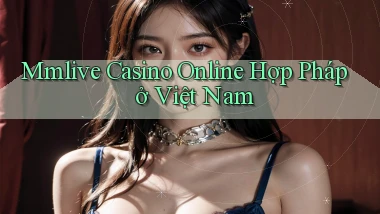 mmlive casino online hợp pháp ở việt nam