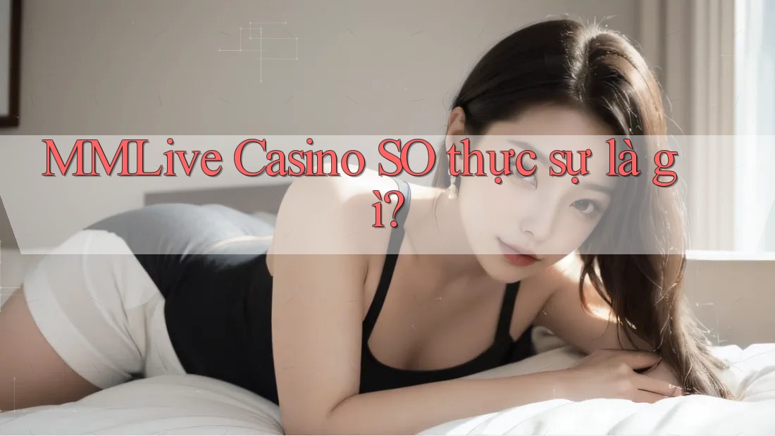MMLive Casino SO thực sự là gì?