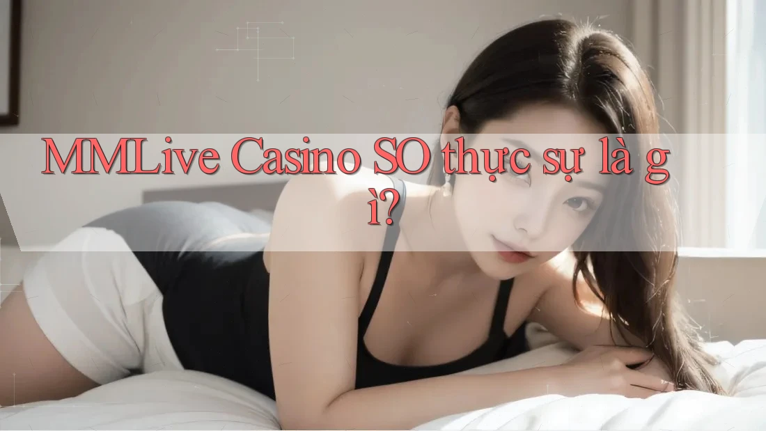 MMLive Casino SO thực sự là gì?