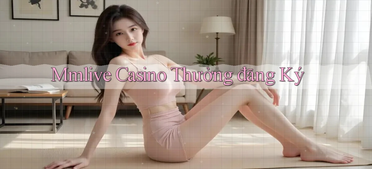 mmlive casino thưởng đăng ký