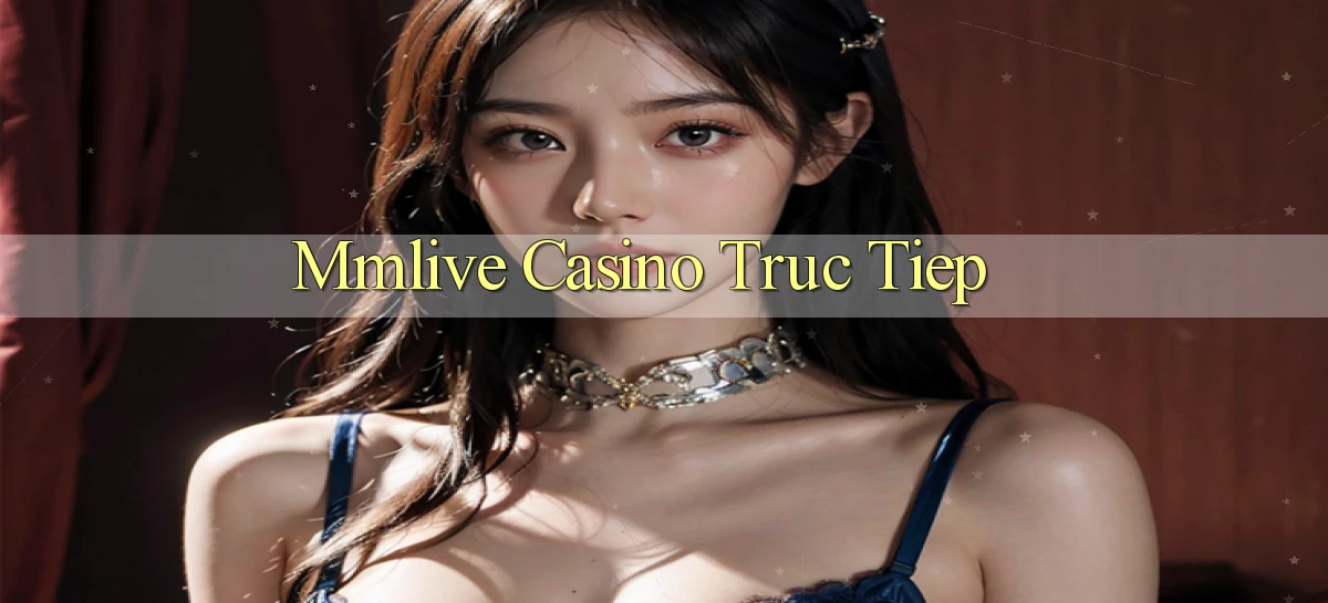 mmlive casino truc tiep