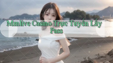 mmlive casino trực tuyến lấy pass
