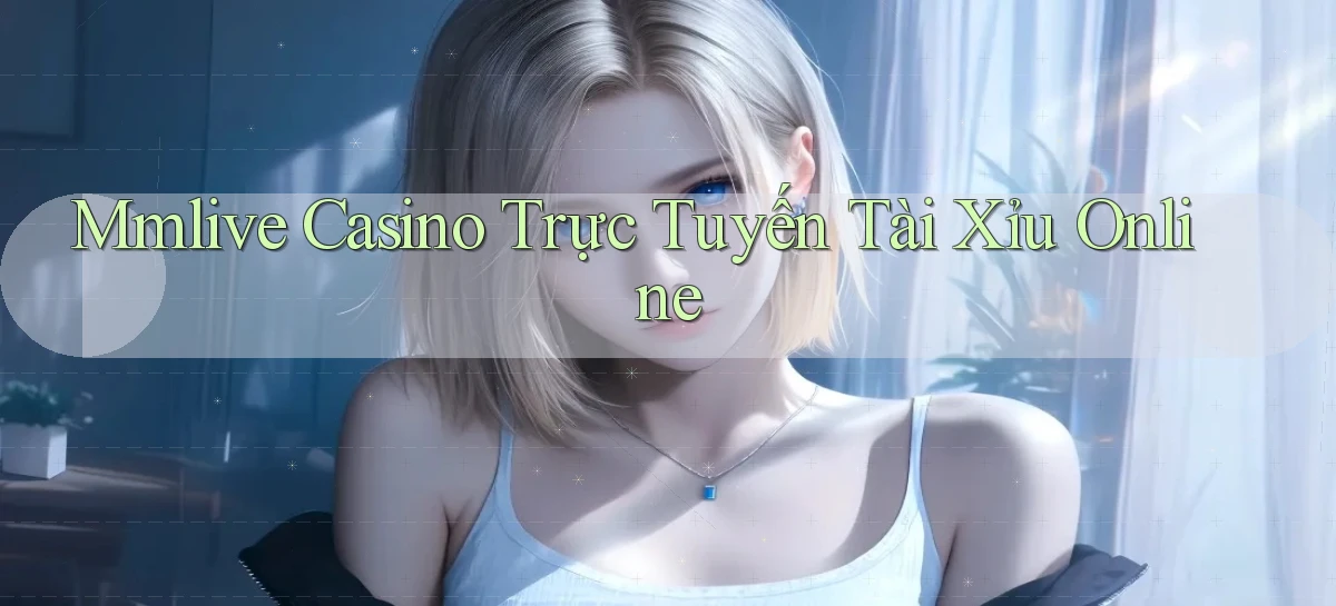 mmlive casino trực tuyến tài xỉu online
