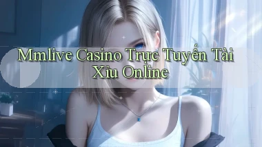 mmlive casino trực tuyến tài xỉu online