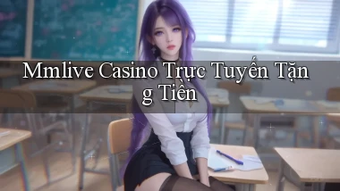 mmlive casino trực tuyến tặng tiền