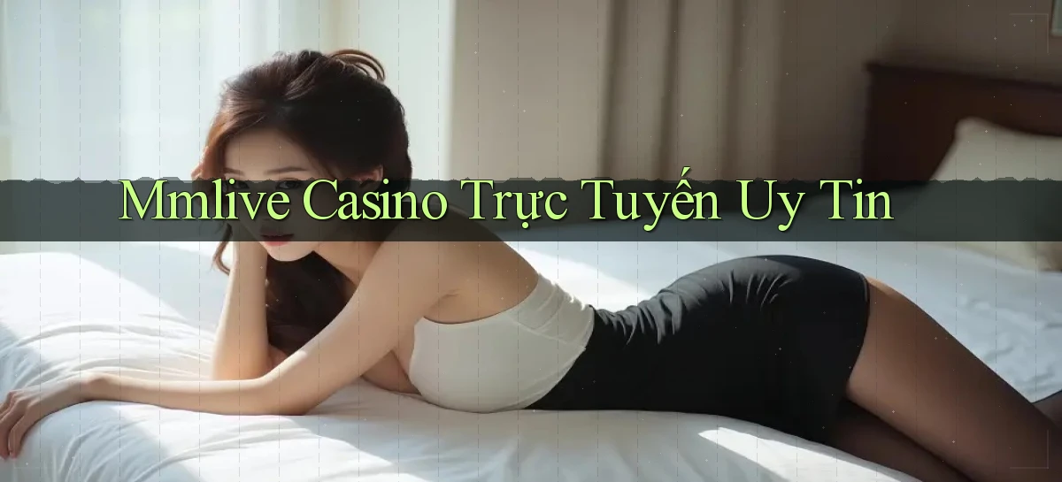 mmlive casino trực tuyến uy tín
