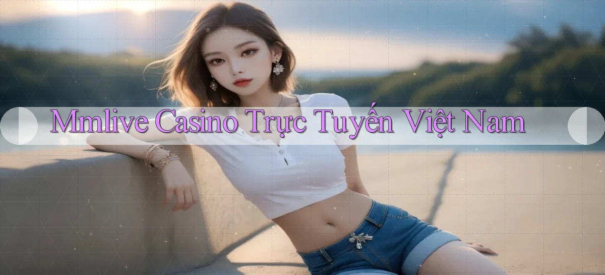 mmlive casino trực tuyến việt nam