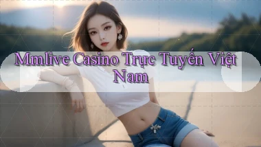 mmlive casino trực tuyến việt nam