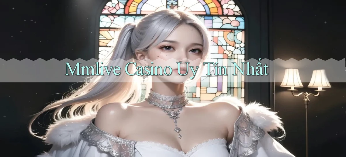 mmlive casino uy tín nhất