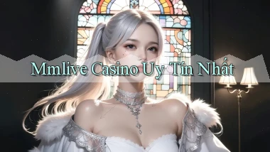 mmlive casino uy tín nhất