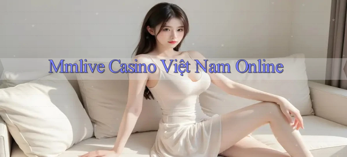 mmlive casino việt nam online