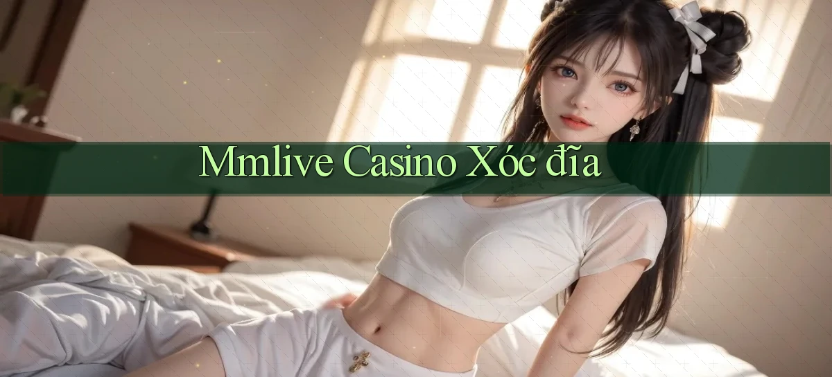 mmlive casino xóc đĩa