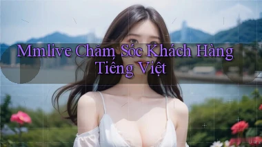mmlive chăm sóc khách hàng tiếng việt