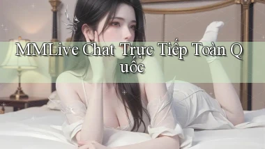 mmlive chat trực tiếp toàn quốc