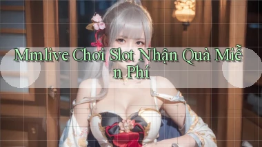 mmlive  Chơi slot nhận quà miễn phí